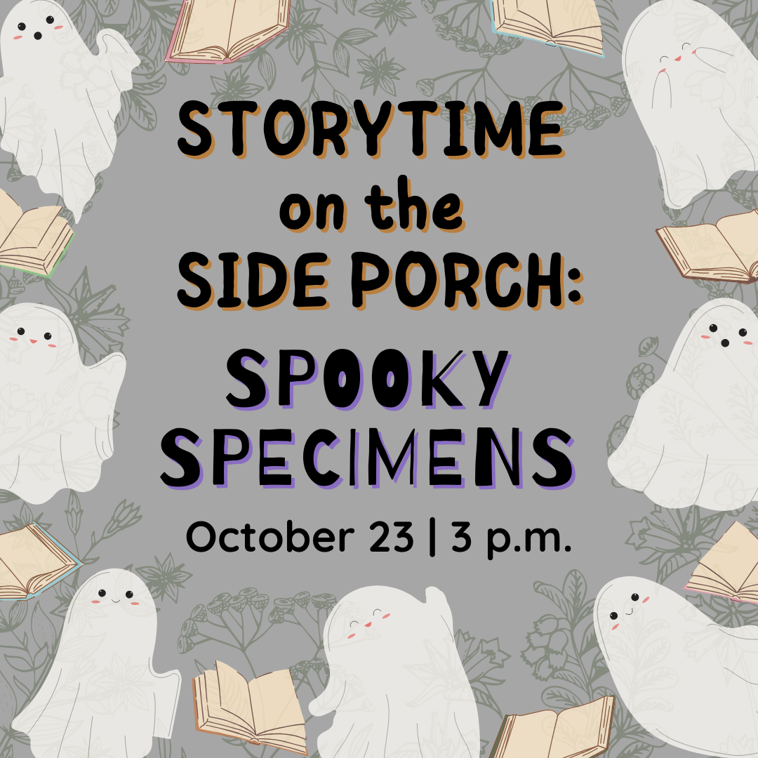 Promo graphic for the Halloween season's Storytime on the Side Porch. The theme "Spooky Specimens" is under the event title, and the event date, October 23 | 3 p.m., is at the bottom. The text is surrounded by happy ghosts and books on a muted floral background. 