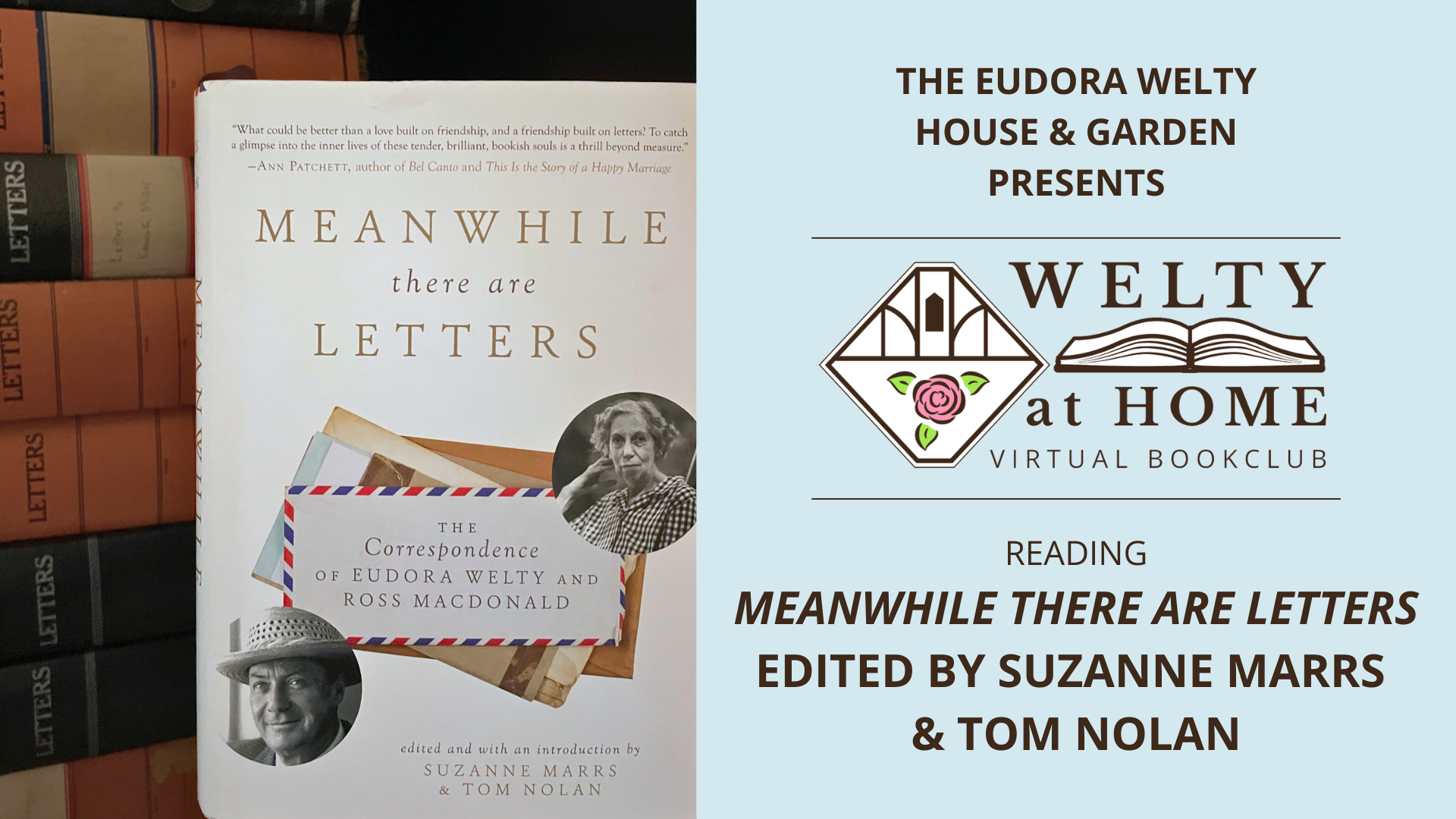 Promotional graphic for the Welty at Home Virtual Book Club. Lefthand foreground features the book cover for Meanwhile there are Letters: The Correspondence of Eudora Welty and Ross Macdonald pictured in front of a stack of letter storage boxes in Eudora's bedroom at the Welty House. On the righthand side the text reads "THE EUDORA WELTY HOUSE AND GARDEN PRESENTS WELTY AT HOME VIRTUAL BOOKCLUB READING MEANWHILE THERE ARE LETTERS EDITED BY SUZANNE MARRS & TOM NOLAN"  