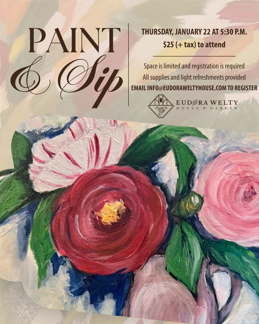 Promotional graphic for January 2026 Paint & Sip: the background is a desaturated close up of paintbrush strokes on a canvas, and the foreground at the bottom of the page features an image of the still-life to be painted, three varying colored camellias in a vase. The text reads "Paint & Sip, Thursday, January 22 at 5:30 p.m., $25 + tax to attend, space is limited and registration is required, all supplies and light refreshments provided." Underneath the text is the Eudora Welty House & Garden logo. 